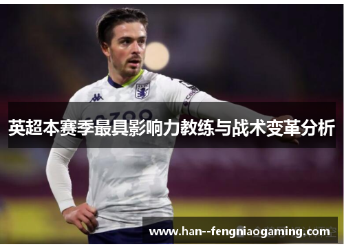 英超本赛季最具影响力教练与战术变革分析