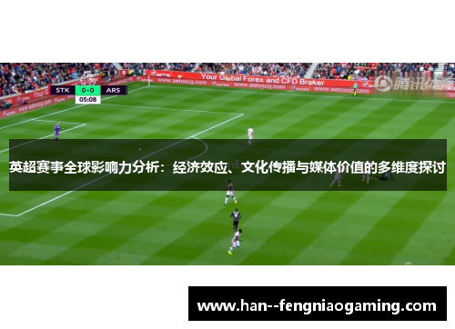 英超赛事全球影响力分析：经济效应、文化传播与媒体价值的多维度探讨