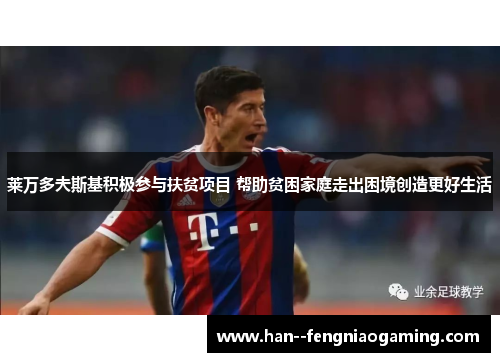 莱万多夫斯基积极参与扶贫项目 帮助贫困家庭走出困境创造更好生活 莱万多夫斯基积极参与扶贫项目 帮助贫困家庭走出困境创造更好生活