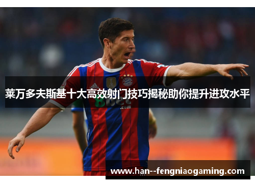 莱万多夫斯基十大高效射门技巧揭秘助你提升进攻水平