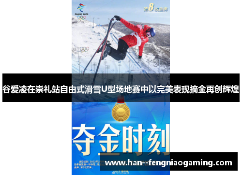 谷爱凌在崇礼站自由式滑雪U型场地赛中以完美表现摘金再创辉煌
