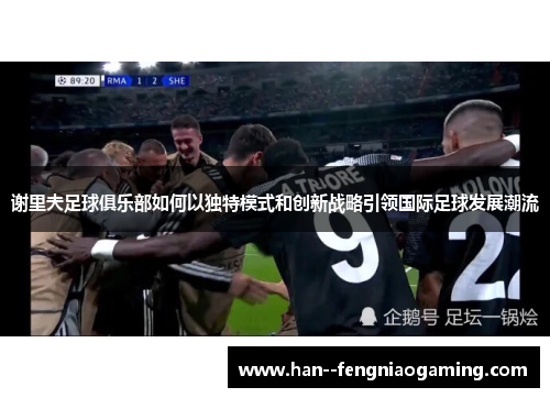 谢里夫足球俱乐部如何以独特模式和创新战略引领国际足球发展潮流