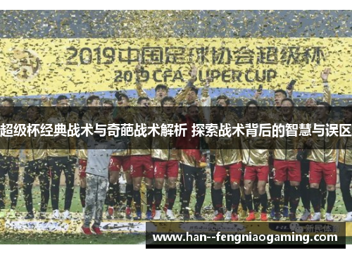 超级杯经典战术与奇葩战术解析 探索战术背后的智慧与误区 超级杯经典战术与奇葩战术解析 探索战术背后的智慧与误区