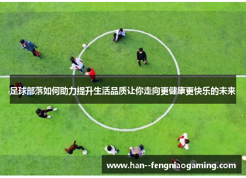 足球部落如何助力提升生活品质让你走向更健康更快乐的未来 足球部落如何助力提升生活品质让你走向更健康更快乐的未来