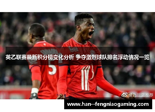 英乙联赛最新积分榜变化分析 争夺激烈球队排名浮动情况一览 英乙联赛最新积分榜变化分析 争夺激烈球队排名浮动情况一览