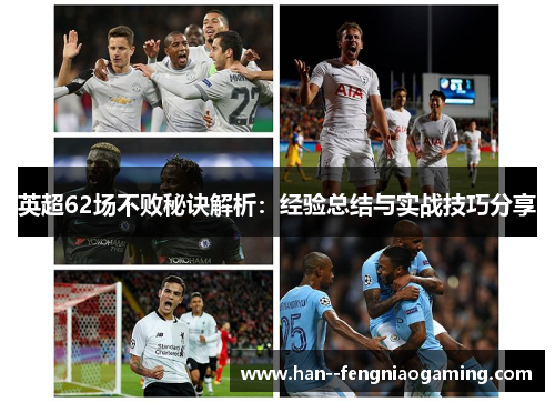 英超62场不败秘诀解析:经验总结与实战技巧分享 英超62场不败秘诀解析:经验总结与实战技巧分享