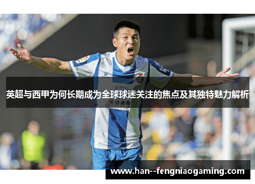 英超与西甲为何长期成为全球球迷关注的焦点及其独特魅力解析 英超与西甲为何长期成为全球球迷关注的焦点及其独特魅力解析