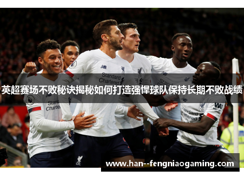 英超赛场不败秘诀揭秘如何打造强悍球队保持长期不败战绩