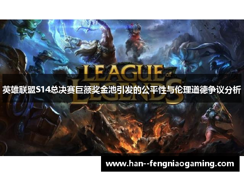 英雄联盟S14总决赛巨额奖金池引发的公平性与伦理道德争议分析 英雄联盟S14总决赛巨额奖金池引发的公平性与伦理道德争议分析