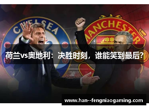 荷兰vs奥地利:决胜时刻,谁能笑到最后? 荷兰vs奥地利:决胜时刻,谁能笑到最后?