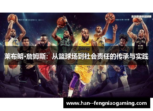 莱布朗·詹姆斯:从篮球场到社会责任的传承与实践 莱布朗·詹姆斯:从篮球场到社会责任的传承与实践