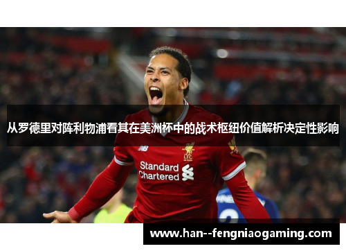 从罗德里对阵利物浦看其在美洲杯中的战术枢纽价值解析决定性影响