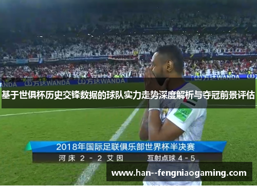 基于世俱杯历史交锋数据的球队实力走势深度解析与夺冠前景评估