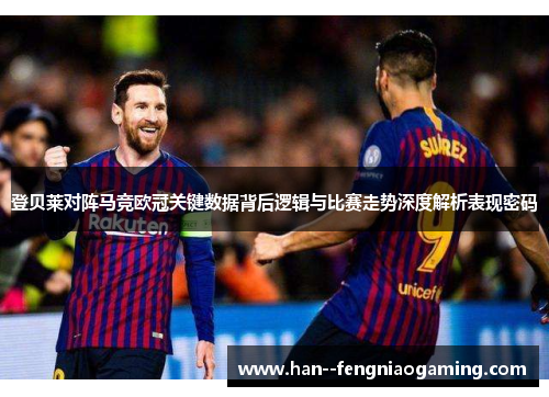 登贝莱对阵马竞欧冠关键数据背后逻辑与比赛走势深度解析表现密码 登贝莱对阵马竞欧冠关键数据背后逻辑与比赛走势深度解析表现密码