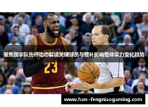 聚焦国家队伤停动态解读关键球员与替补影响整体实力变化趋势 聚焦国家队伤停动态解读关键球员与替补影响整体实力变化趋势