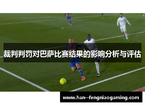 裁判判罚对巴萨比赛结果的影响分析与评估 裁判判罚对巴萨比赛结果的影响分析与评估