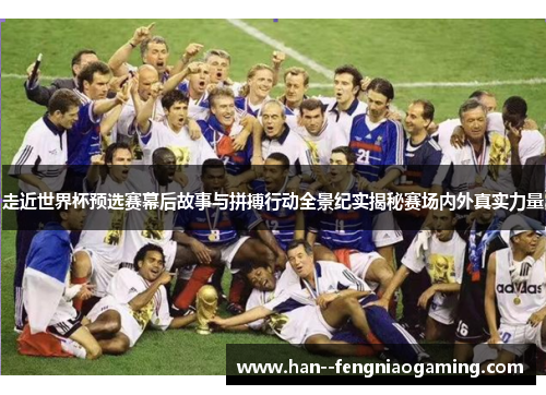 走近世界杯预选赛幕后故事与拼搏行动全景纪实揭秘赛场内外真实力量 走近世界杯预选赛幕后故事与拼搏行动全景纪实揭秘赛场内外真实力量