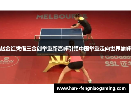 赵金红凭借三金创举重新高峰引领中国举重走向世界巅峰 赵金红凭借三金创举重新高峰引领中国举重走向世界巅峰
