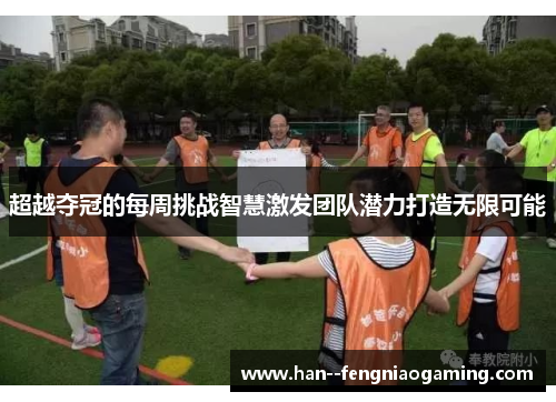 超越夺冠的每周挑战智慧激发团队潜力打造无限可能 超越夺冠的每周挑战智慧激发团队潜力打造无限可能