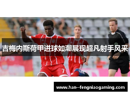 吉梅内斯荷甲进球如潮展现超凡射手风采