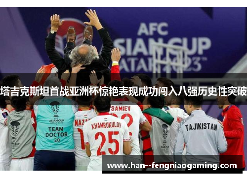 塔吉克斯坦首战亚洲杯惊艳表现成功闯入八强历史性突破 塔吉克斯坦首战亚洲杯惊艳表现成功闯入八强历史性突破