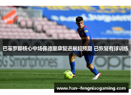 巴塞罗那核心中场佩德里康复进展超预期 已恢复有球训练 巴塞罗那核心中场佩德里康复进展超预期 已恢复有球训练