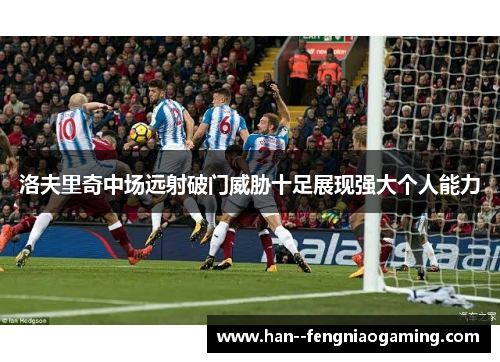 洛夫里奇中场远射破门威胁十足展现强大个人能力