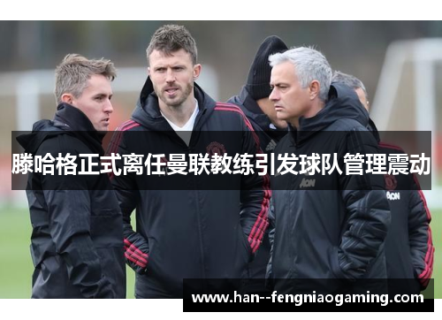 滕哈格正式离任曼联教练引发球队管理震动