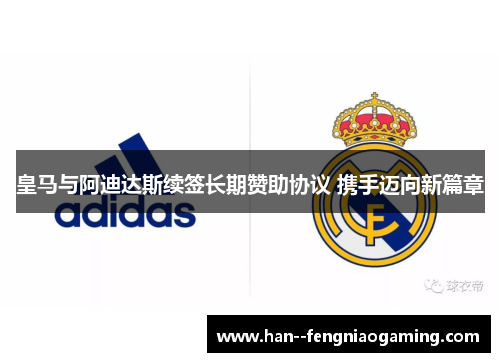 皇马与阿迪达斯续签长期赞助协议 携手迈向新篇章
