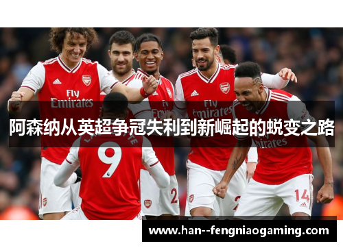 阿森纳从英超争冠失利到新崛起的蜕变之路 阿森纳从英超争冠失利到新崛起的蜕变之路
