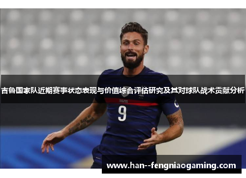 吉鲁国家队近期赛事状态表现与价值综合评估研究及其对球队战术贡献分析