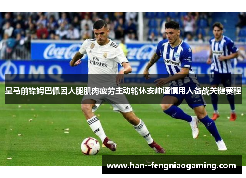 皇马前锋姆巴佩因大腿肌肉疲劳主动轮休安帅谨慎用人备战关键赛程 皇马前锋姆巴佩因大腿肌肉疲劳主动轮休安帅谨慎用人备战关键赛程