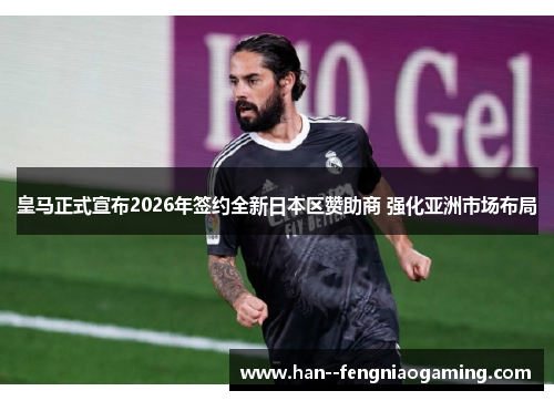 皇马正式宣布2026年签约全新日本区赞助商 强化亚洲市场布局 皇马正式宣布2026年签约全新日本区赞助商 强化亚洲市场布局