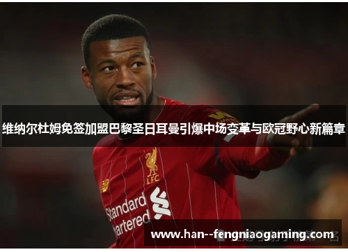 维纳尔杜姆免签加盟巴黎圣日耳曼引爆中场变革与欧冠野心新篇章 维纳尔杜姆免签加盟巴黎圣日耳曼引爆中场变革与欧冠野心新篇章