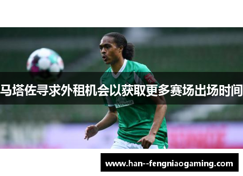 马塔佐寻求外租机会以获取更多赛场出场时间 马塔佐寻求外租机会以获取更多赛场出场时间